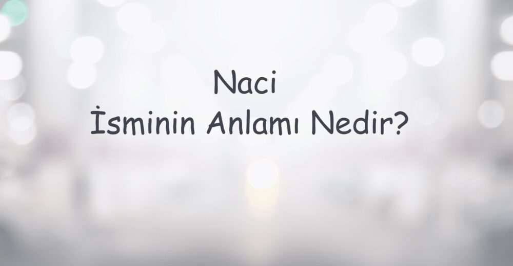 Naci İsminin Anlamı Nedir?